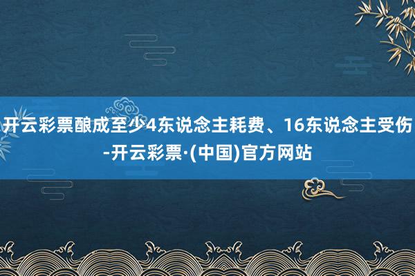 开云彩票酿成至少4东说念主耗费、16东说念主受伤-开云彩票·(中国)官方网站
