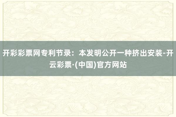 开彩彩票网专利节录：本发明公开一种挤出安装-开云彩票·(中国)官方网站