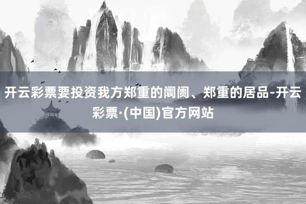 开云彩票要投资我方郑重的阛阓、郑重的居品-开云彩票·(中国)官方网站