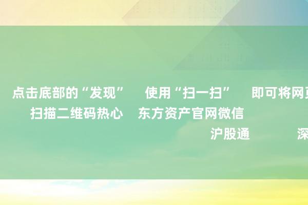 开彩彩票网 点击底部的“发现” 使用“扫一扫” 即可将网页共享至一又友圈 扫描二维码热心 东方资产官网微信 沪股通 深股通