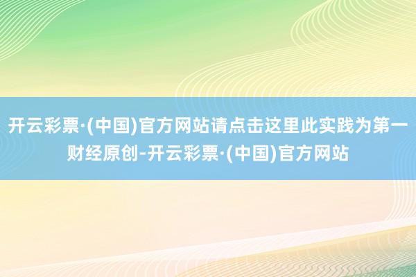 开云彩票·(中国)官方网站请点击这里此实践为第一财经原创-开云彩票·(中国)官方网站