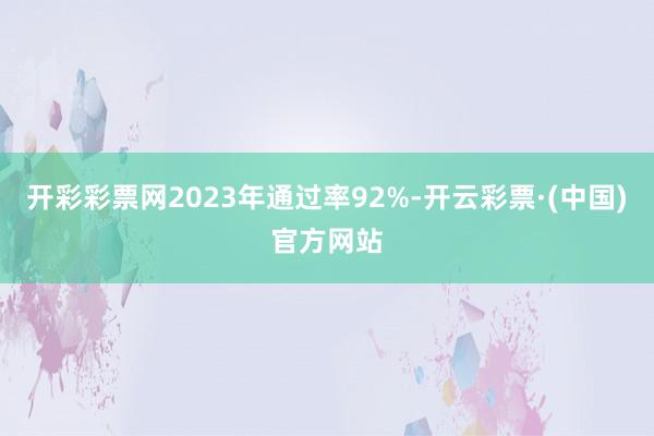 开彩彩票网2023年通过率92%-开云彩票·(中国)官方网站