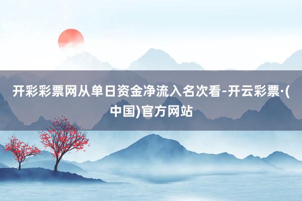 开彩彩票网从单日资金净流入名次看-开云彩票·(中国)官方网站