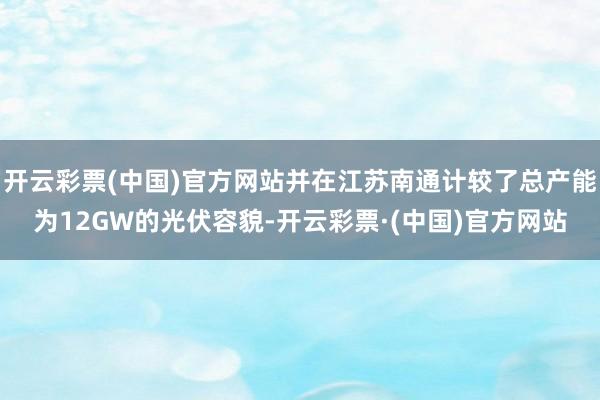 开云彩票(中国)官方网站并在江苏南通计较了总产能为12GW的光伏容貌-开云彩票·(中国)官方网站
