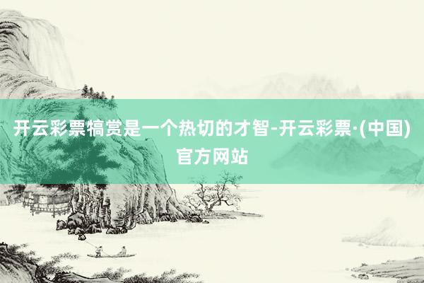 开云彩票犒赏是一个热切的才智-开云彩票·(中国)官方网站