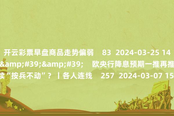开云彩票早盘商品走势偏弱    83  2024-03-25 14:06     03&#39;54&#39;&#39;    欧央行降息预期一推再推 今晚会否继续“按兵不动”？丨各人连线    257  2024-03-07 15:59     04&#39;45&#39;&#39;    乐言贸易：一向直营的海底捞通达加盟了 背后原因几何    68  2024-03-07 13:00    