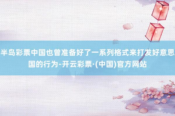 半岛彩票中国也曾准备好了一系列格式来打发好意思国的行为-开云彩票·(中国)官方网站