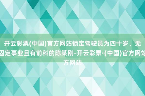 开云彩票(中国)官方网站锁定驾驶员为四十岁、无固定事业且有前科的陈某刚-开云彩票·(中国)官方网站
