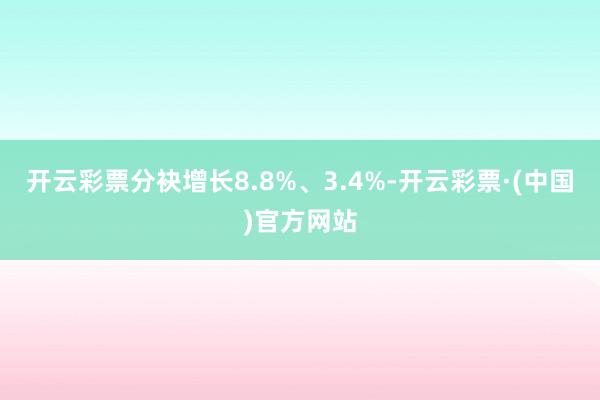 开云彩票分袂增长8.8%、3.4%-开云彩票·(中国)官方网站