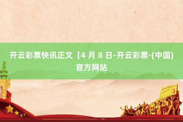 开云彩票　　快讯正文　　【4 月 8 日-开云彩票·(中国)官方网站