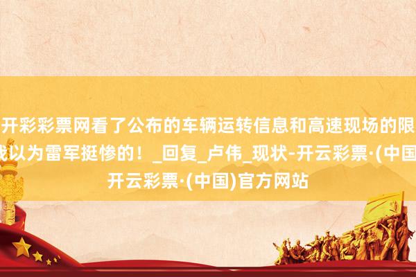 开彩彩票网看了公布的车辆运转信息和高速现场的限速辅导，我以为雷军挺惨的！_回复_卢伟_现状-开云彩票·(中国)官方网站