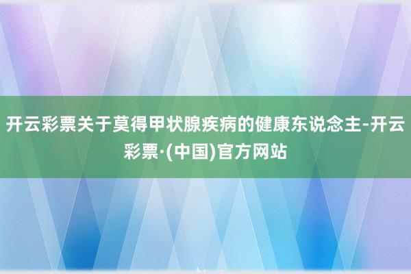 开云彩票关于莫得甲状腺疾病的健康东说念主-开云彩票·(中国)官方网站