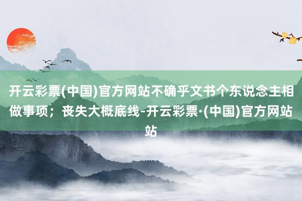 开云彩票(中国)官方网站不确乎文书个东说念主相做事项；丧失大概底线-开云彩票·(中国)官方网站