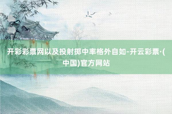 开彩彩票网以及投射掷中率格外自如-开云彩票·(中国)官方网站
