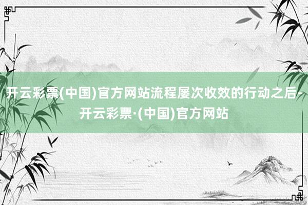 开云彩票(中国)官方网站流程屡次收效的行动之后-开云彩票·(中国)官方网站