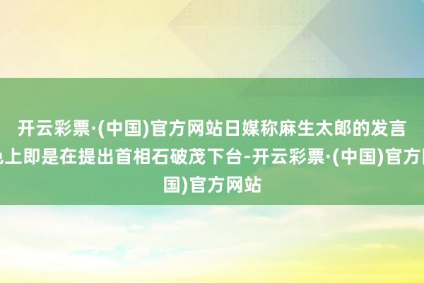 开云彩票·(中国)官方网站日媒称麻生太郎的发言本色上即是在提出首相石破茂下台-开云彩票·(中国)官方网站
