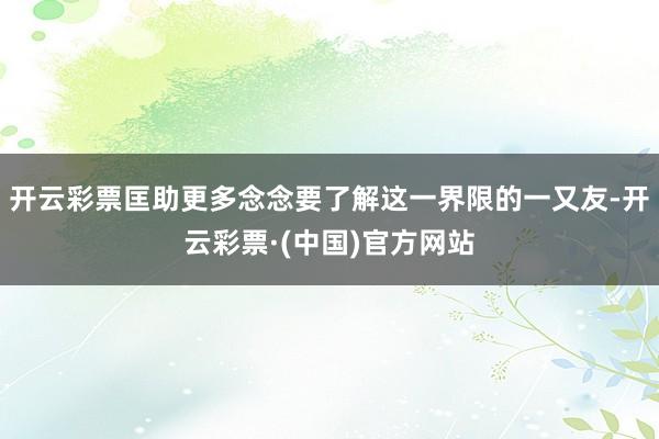 开云彩票匡助更多念念要了解这一界限的一又友-开云彩票·(中国)官方网站