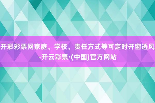 开彩彩票网家庭、学校、责任方式等可定时开窗透风-开云彩票·(中国)官方网站