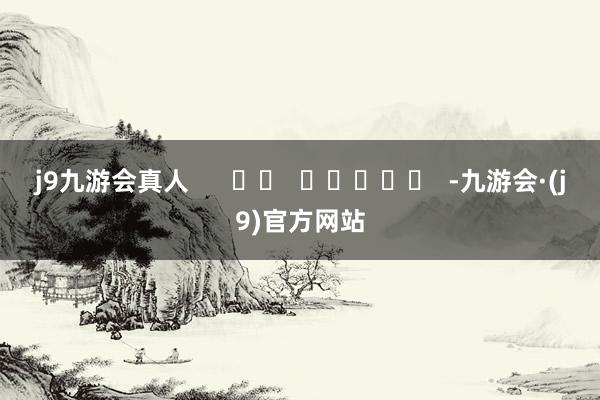 j9九游会真人      		  					  -九游会·(j9)官方网站