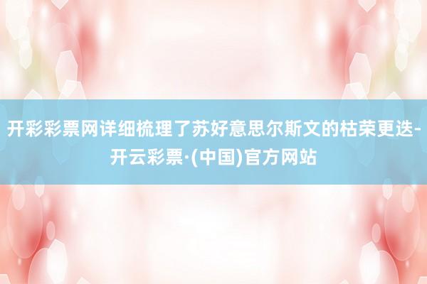 开彩彩票网详细梳理了苏好意思尔斯文的枯荣更迭-开云彩票·(中国)官方网站